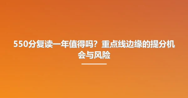 550分复读一年值得吗?重点线边缘的提分机会与风险