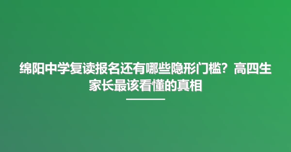 绵阳中学复读报名还有哪些隐形门槛？高四生家长最该看懂的真相