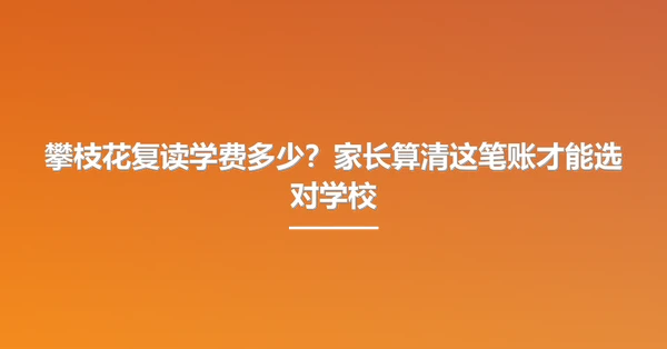攀枝花复读学费多少？家长算清这笔账才能选对学校