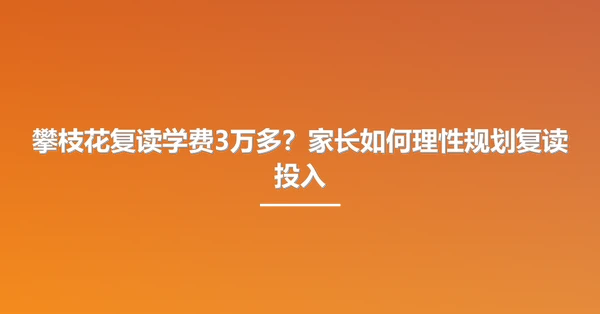攀枝花复读学费3万多？家长如何理性规划复读投入