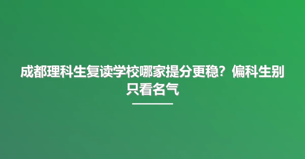 成都理科生复读学校哪家提分更稳?偏科生别只看名气