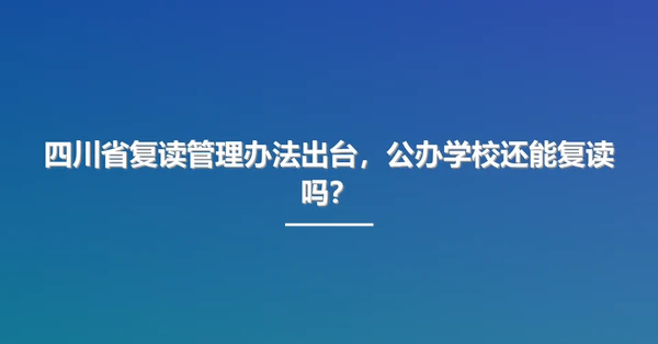四川省复读管理办法出台，公办学校还能复读吗？