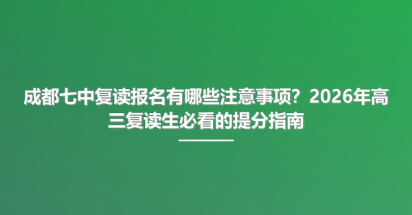 成都七中复读报名有哪些注意事项？2026年高三复读生必看的提分指南