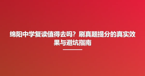 绵阳中学复读值得去吗?刷真题提分的真实效果与避坑指南