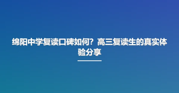 绵阳中学复读口碑如何？高三复读生的真实体验分享