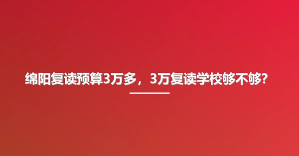 绵阳复读预算3万多，3万复读学校够不够？