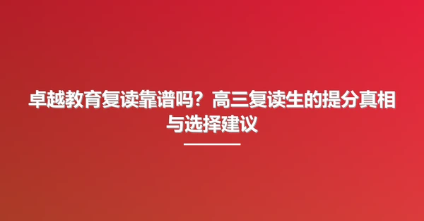 卓越教育复读靠谱吗?高三复读生的提分真相与选择建议