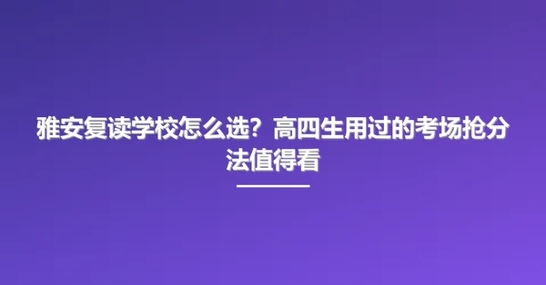 雅安复读学校怎么选？高四生用过的考场抢分法值得看