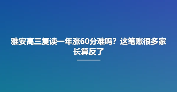 雅安高三复读一年涨60分难吗?这笔账很多家长算反了