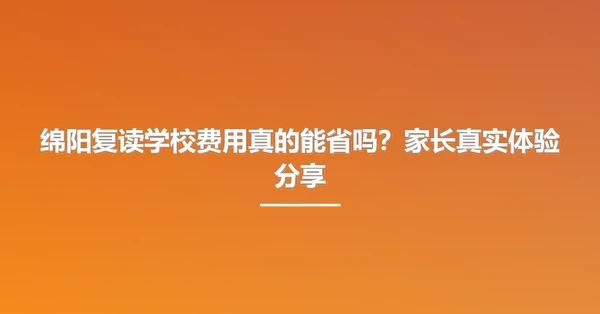 绵阳复读学校费用真的能省吗?家长真实体验分享