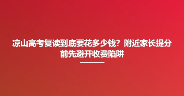 凉山高考复读到底要花多少钱?附近家长提分前先避开收费陷阱