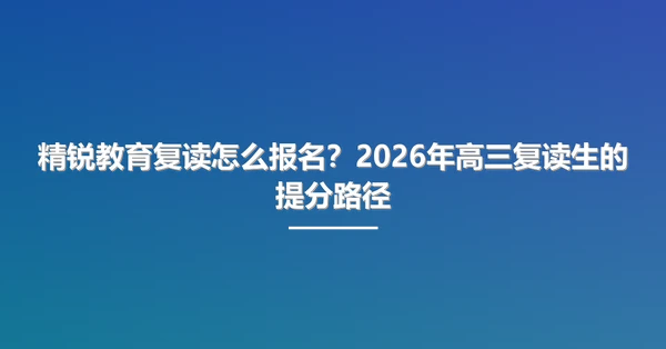 精锐教育复读怎么报名?2026年高三复读生的提分路径