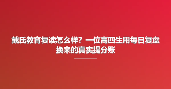 戴氏教育复读怎么样?一位高四生用每日复盘换来的真实提分账