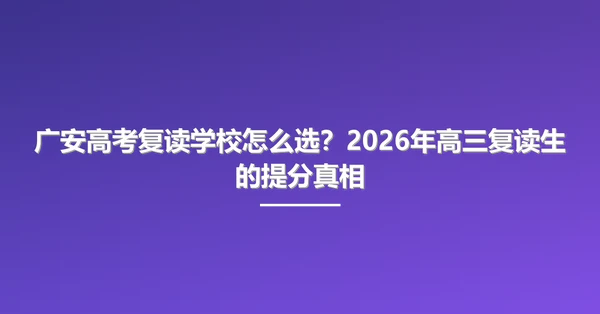 广安高考复读学校怎么选?2026年高三复读生的提分真相