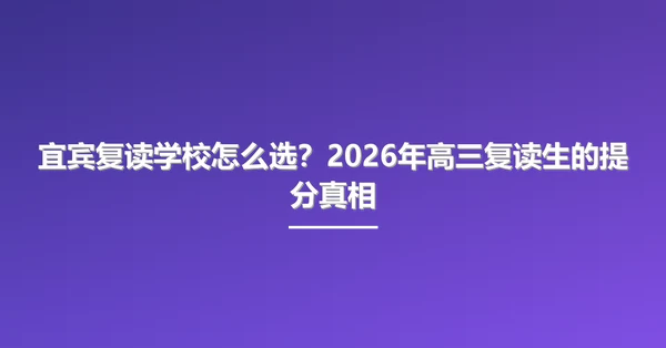 宜宾复读学校怎么选?2026年高三复读生的提分真相