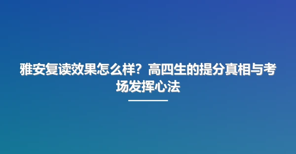 雅安复读效果怎么样?高四生的提分真相与考场发挥心法