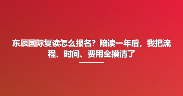 东辰国际复读怎么报名?陪读一年后,我把流程、时间、费用全摸清了