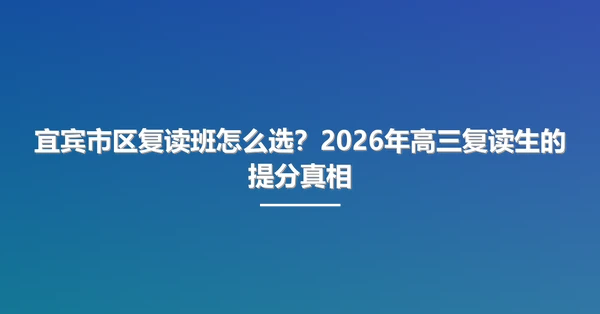 宜宾市区复读班怎么选?2026年高三复读生的提分真相