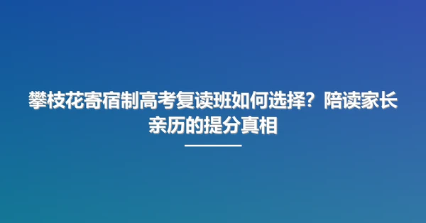 攀枝花寄宿制高考复读班如何选择?陪读家长亲历的提分真相