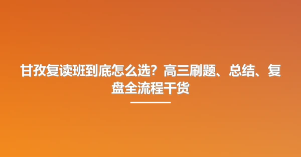 甘孜复读班到底怎么选?高三刷题、总结、复盘全流程干货