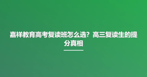 嘉祥教育高考复读班怎么选?高三复读生的提分真相