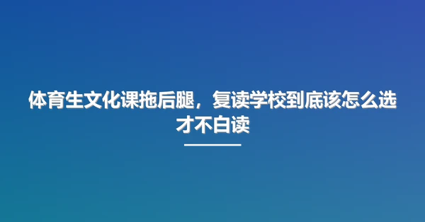 体育生文化课拖后腿,复读学校到底该怎么选才不白读