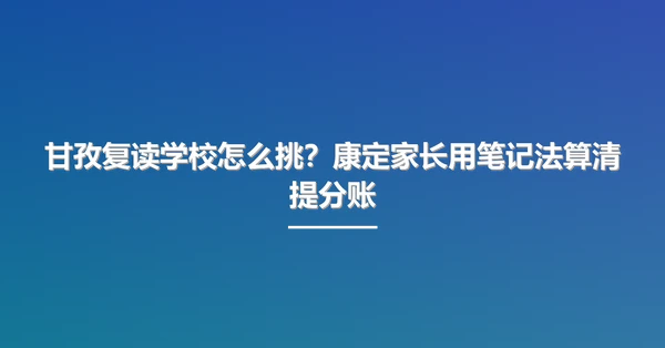 甘孜复读学校怎么挑?康定家长用笔记法算清提分账
