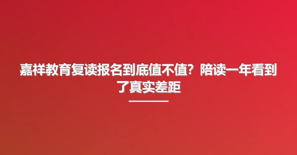 嘉祥教育复读报名到底值不值？陪读一年看到了真实差距