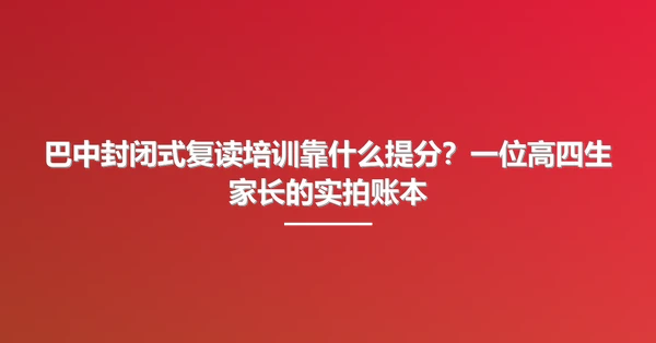巴中封闭式复读培训靠什么提分?一位高四生家长的实拍账本