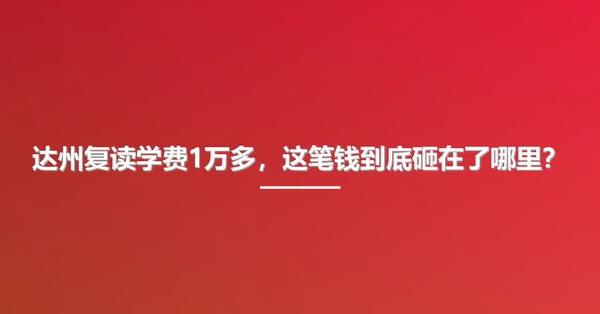 达州复读学费1万多,这笔钱到底砸在了哪里?