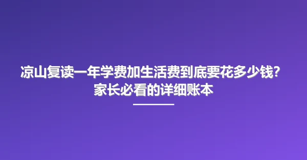 凉山复读一年学费加生活费到底要花多少钱?家长必看的详细账本