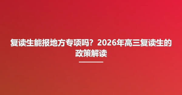 复读生能报地方专项吗?2026年高三复读生的政策解读