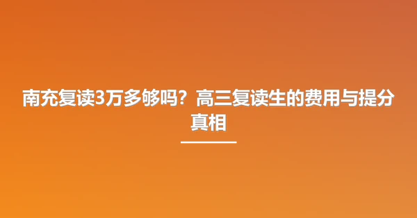 南充复读3万多够吗?高三复读生的费用与提分真相