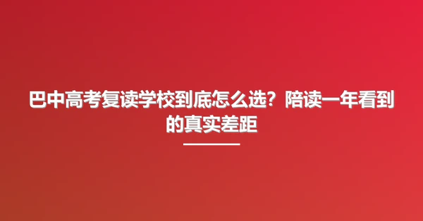 巴中高考复读学校到底怎么选?陪读一年看到的真实差距