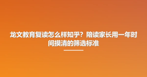 龙文教育复读怎么样知乎?陪读家长用一年时间摸清的筛选标准