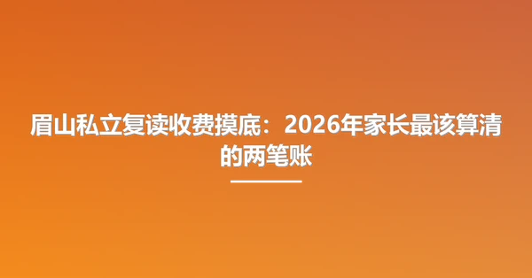 眉山私立复读收费摸底:2026年家长最该算清的两笔账