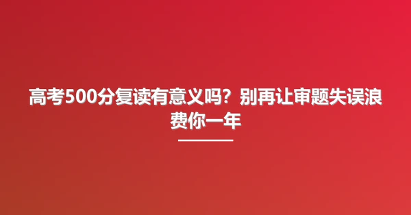高考500分复读有意义吗?别再让审题失误浪费你一年