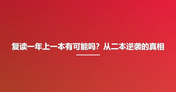 复读一年上一本有可能吗?从二本逆袭的真相