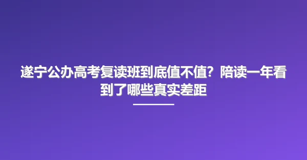 遂宁公办高考复读班到底值不值？陪读一年看到了哪些真实差距