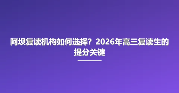 阿坝复读机构如何选择?2026年高三复读生的提分关键