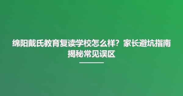 绵阳戴氏教育复读学校怎么样?家长避坑指南揭秘常见误区
