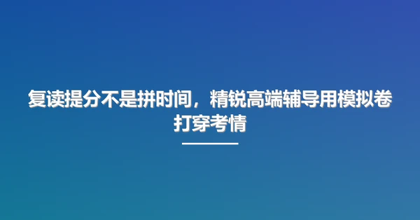 复读提分不是拼时间，精锐高端辅导用模拟卷打穿考情