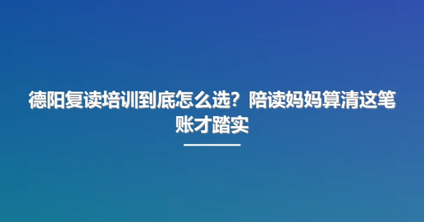 德阳复读培训到底怎么选?陪读妈妈算清这笔账才踏实