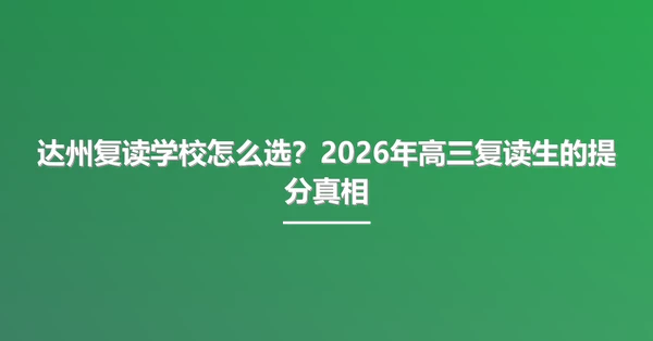 达州复读学校怎么选？2026年高三复读生的提分真相