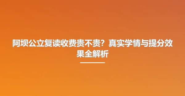 阿坝公立复读收费贵不贵？真实学情与提分效果全解析