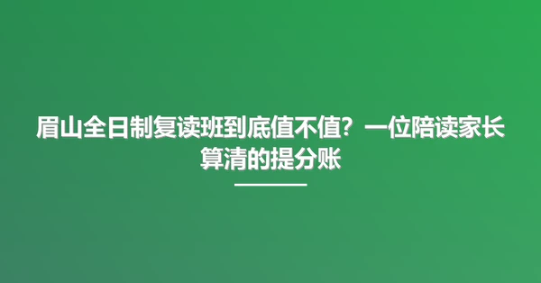 眉山全日制复读班到底值不值？一位陪读家长算清的提分账