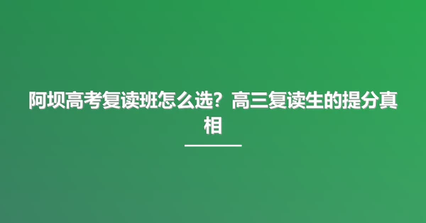 阿坝高考复读班怎么选?高三复读生的提分真相