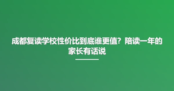 成都复读学校性价比到底谁更值?陪读一年的家长有话说