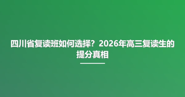 四川省复读班如何选择?2026年高三复读生的提分真相