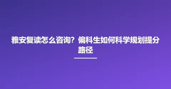雅安复读怎么咨询?偏科生如何科学规划提分路径